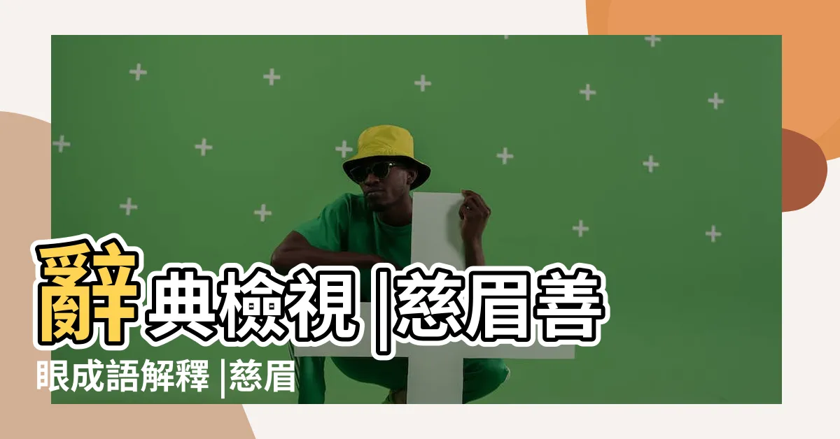 【慈顏善目】辭典檢視 |慈眉善眼成語解釋 |慈眉善目 |