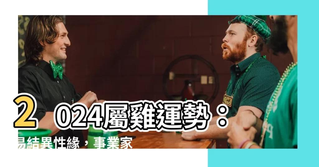 【2024屬雞運勢】2024屬雞運勢:易結異性緣,事業家宅皆旺!