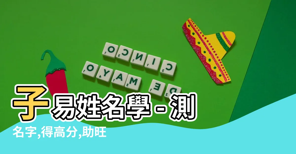 【子易姓名學】子易姓名學 - 測名字,得高分,助旺運