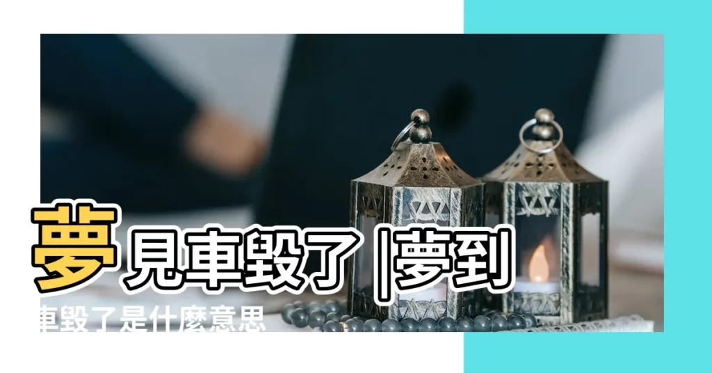 夢見車毀了 |夢到車毀了是什麼意思 |夢到自己的車被破壞 |【夢見車子被毀了】