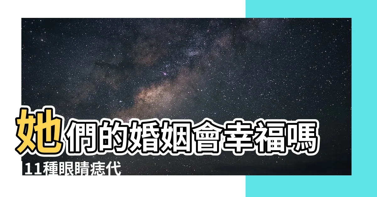 【眼中有痣】她們的婚姻會幸福嗎 |11種眼睛痣代表運勢眉眼間生痣有財運 |眼睛有痣代表什麼 |