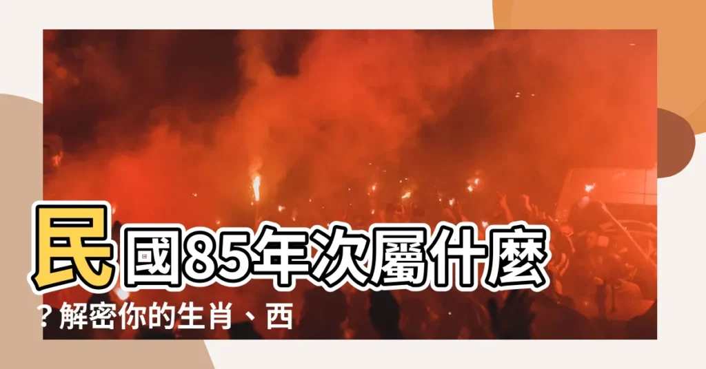 【85年次屬】民國85年次屬什麼?解密你的生肖、西元年份和年齡!