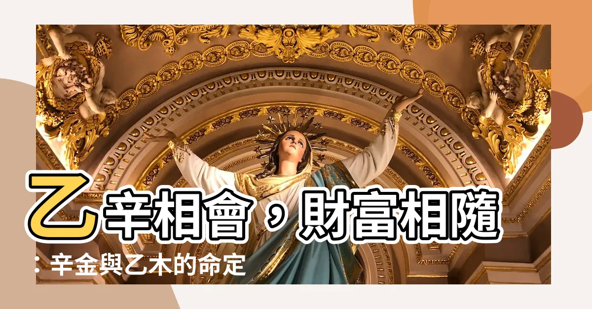 【辛金 乙木】乙辛相會，財富相隨：辛金與乙木的命定緣分