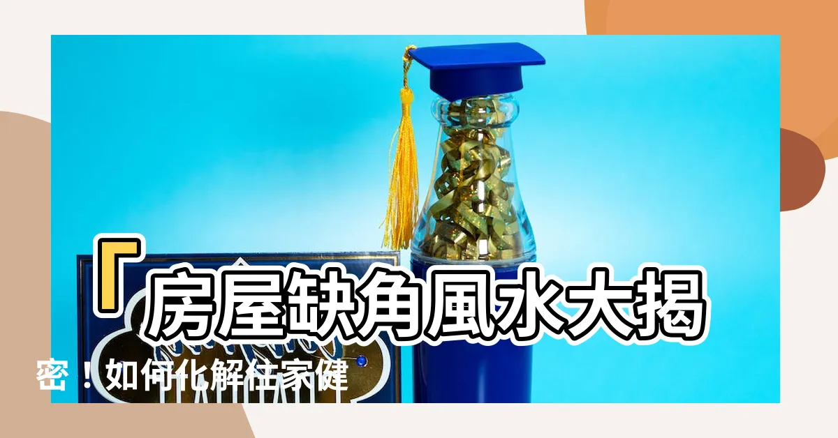 【房屋缺角 風水】「房屋缺角風水大揭密！如何化解住家健康隱患？」