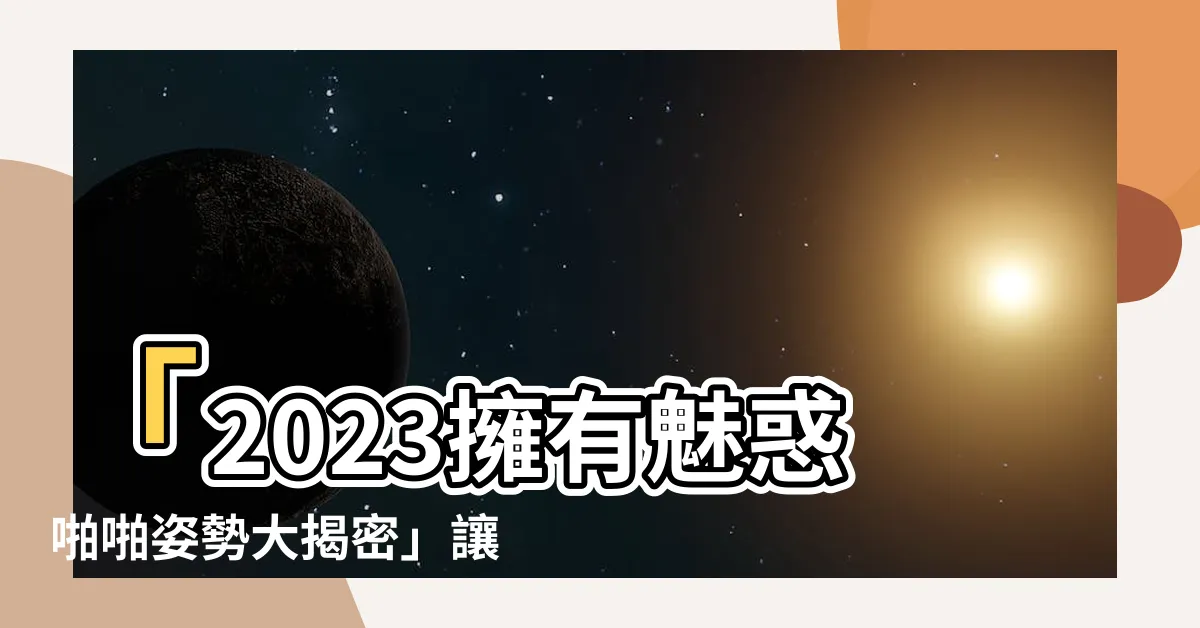 【啪啪姿勢】「2023擁有魅惑啪啪姿勢大揭密」讓你如飛天般的性愛體驗