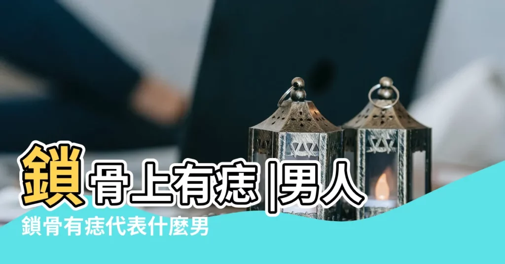 鎖骨上有痣 |男人鎖骨有痣代表什麼男人鎖骨上有痣圖解大全 |鎖骨上有痣的男人的命運和運勢 |【男人鎖骨上長痣】