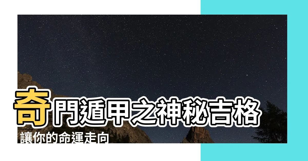 【奇門吉格】奇門遁甲之神秘吉格: 讓你的命運走向大好！