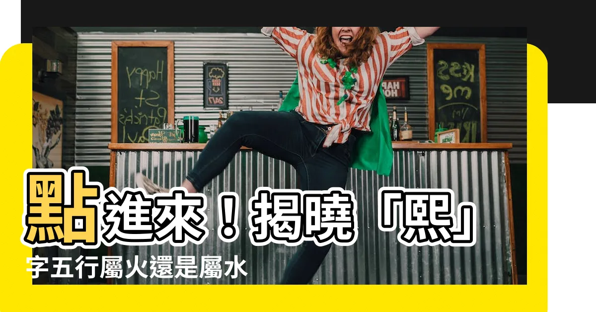 【熙屬火】點進來！揭曉「熙」字五行屬火還是屬水？