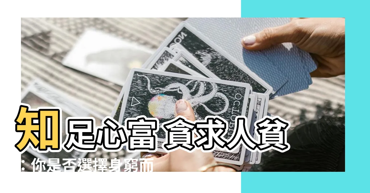 【知足心富 貪求人貧】知足心富 貪求人貧：你是否選擇身窮而心富，還是身富卻心窮？