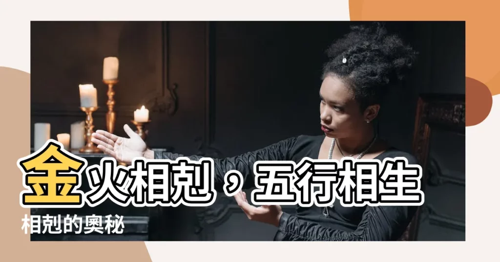 【金 火】金火相剋，五行相生相剋的奧秘