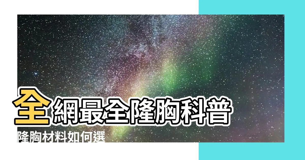【隆胸】全網最全隆胸科普 |隆胸材料如何選 |隆胸手術 |