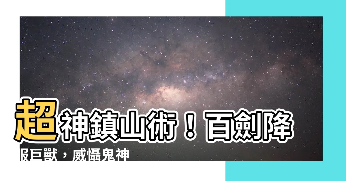 【鎮山】超神鎮山術！百劍降服巨獸，威懾鬼神