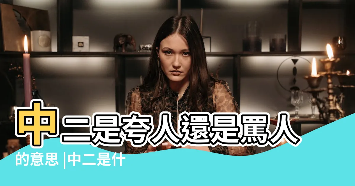 【很中二的意思】中二是夸人還是罵人的意思 |中二是什麼意思 |中二不是罵人 |