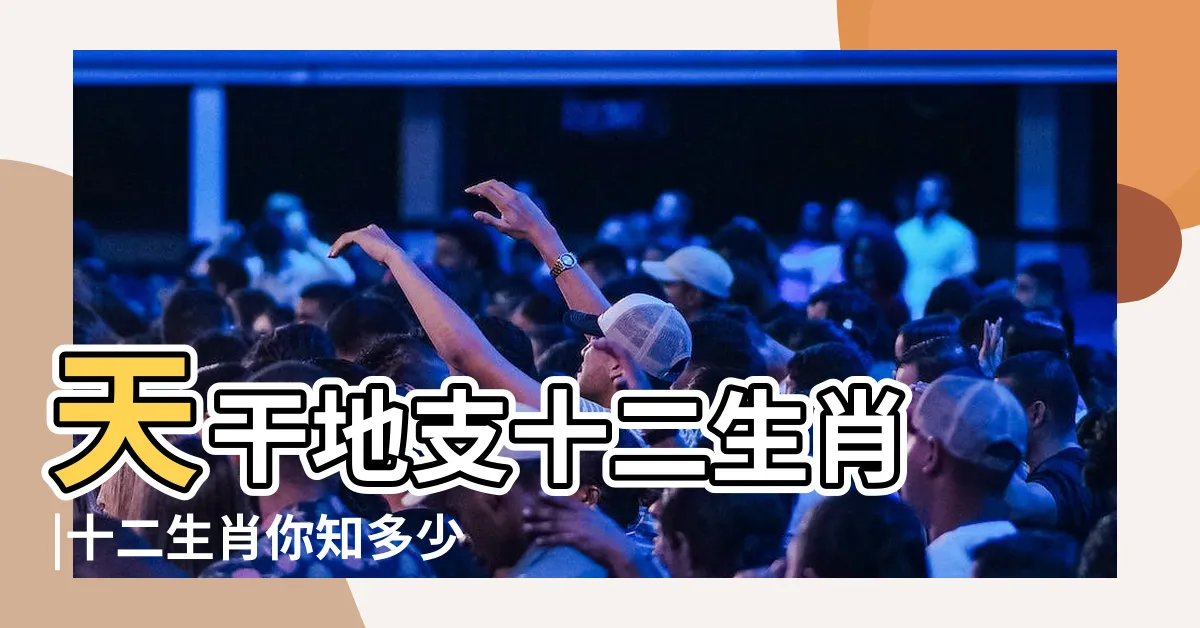 【生肖 天干】天干地支十二生肖 |十二生肖你知多少 |天干地支我們聊一聊 |