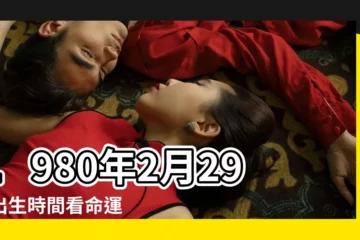 【1980年2月29日什麼命】1980年2月29日出生時間看命運 |1980年2月29日出生的人命好嗎 |是什麼命 |