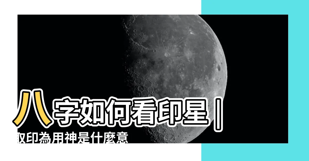 【印星怎麼看】八字如何看印星 |取印為用神是什麼意思 |怎樣看八字裏有幾個印 |