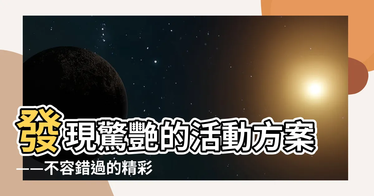 【活動方案】發現驚艷的活動方案——不容錯過的精彩策劃方案！