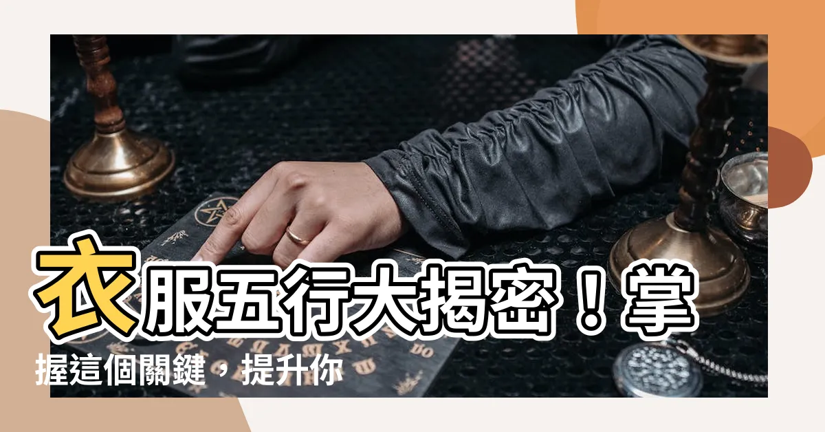 【衣服五行屬什麼】衣服五行大揭密！掌握這個關鍵，提升你的時尚運勢！