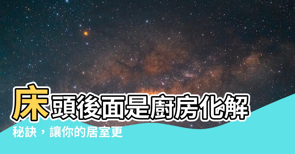 【牀頭後面是廚房化解】牀頭後面是廚房化解秘訣，讓你的居室更完美！