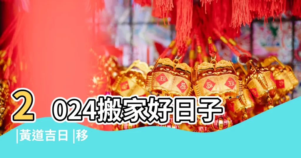 2024搬家好日子 |黃道吉日 |移徙入宅挑好日 |【18年九月二十一適合入住嗎】
