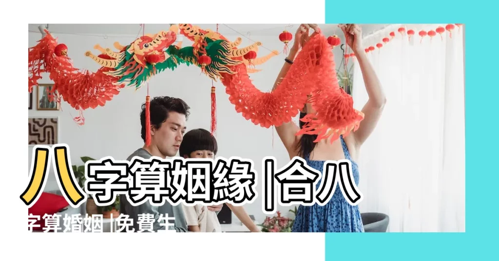 八字算姻緣 |合八字算婚姻 |免費生辰八字配對測算 |【婚姻免費配對】