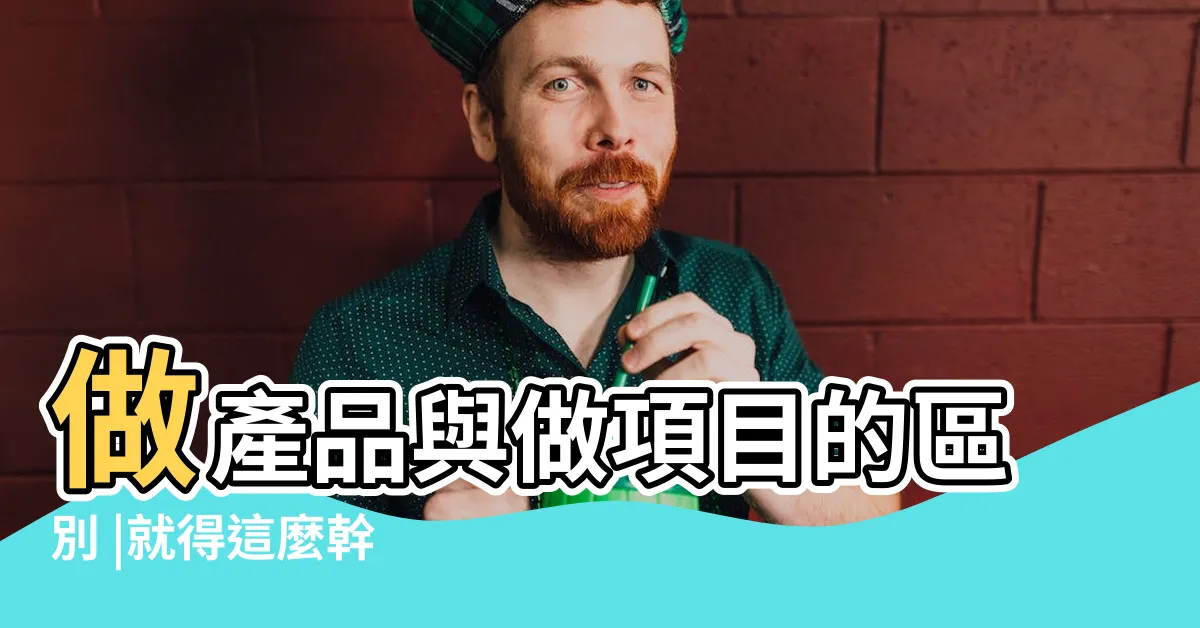 【做項目】做產品與做項目的區別 |就得這麼幹 |PM必懂 |