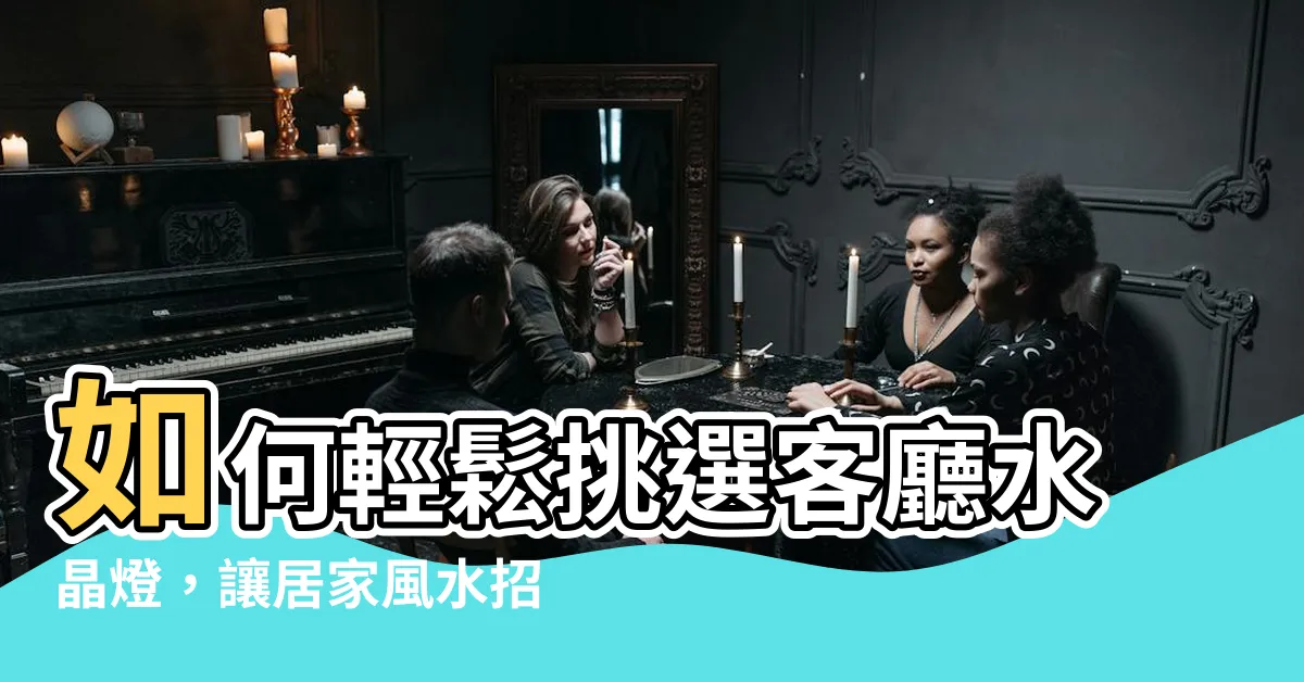 【水晶燈 風水】如何輕鬆挑選客廳水晶燈，讓居家風水招財無往不利！
