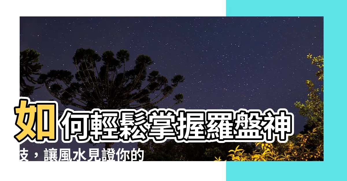 【如何看羅盤】如何輕鬆掌握羅盤神技，讓風水見證你的贏家本色！