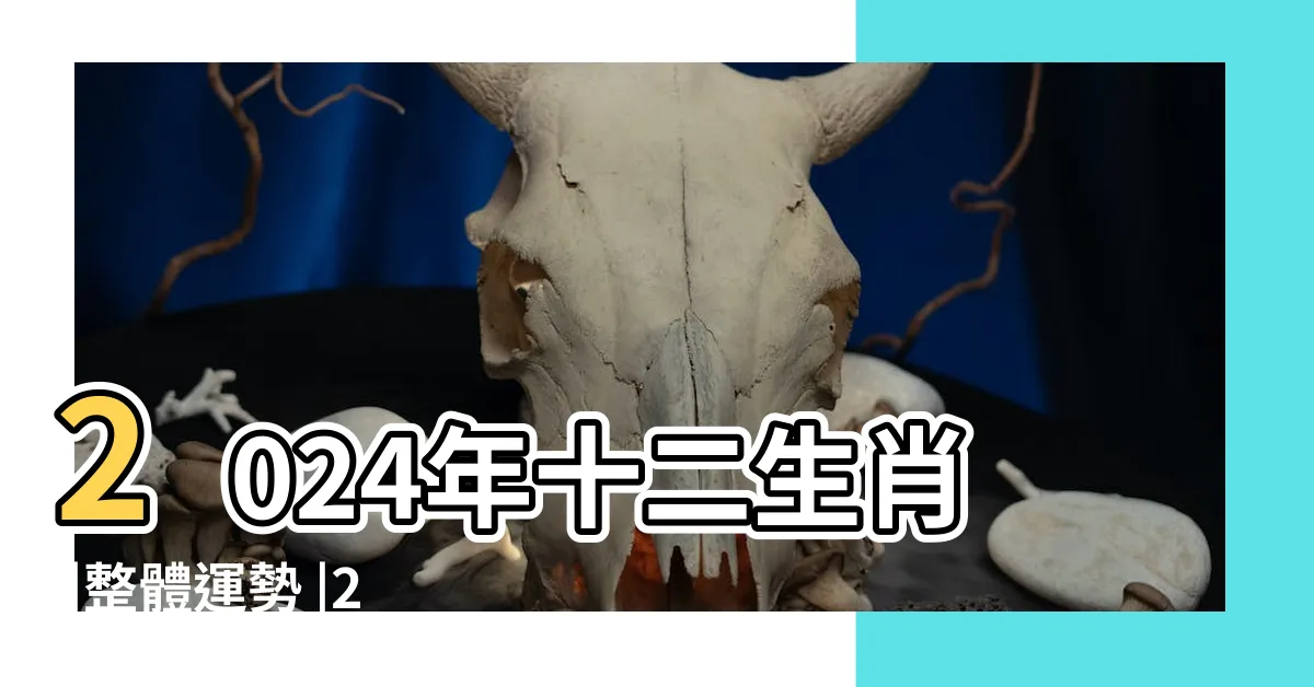 【2024年 生效】2024年十二生肖 |整體運勢 |2024年哪些生肖犯太歲 |