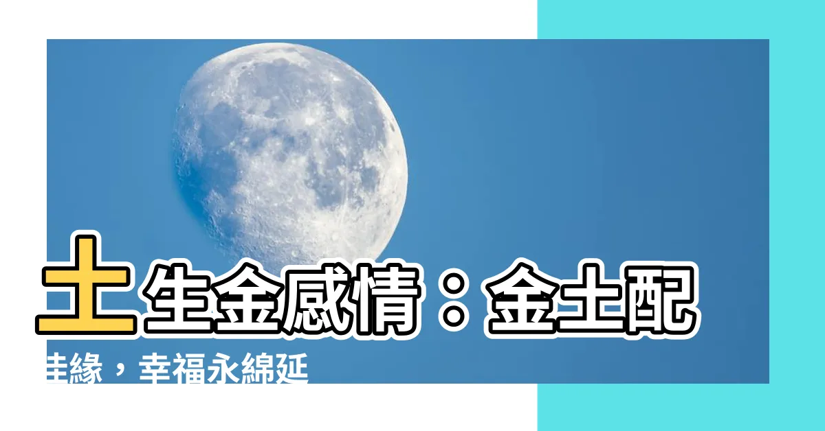 【土生金感情】土生金感情：金土配佳緣，幸福永綿延