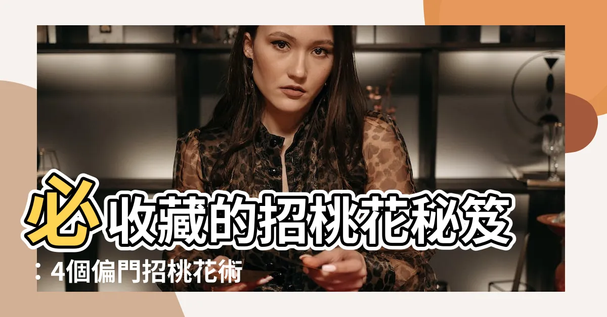 【招桃花術】必收藏的招桃花秘笈：4個偏門招桃花術大公開！