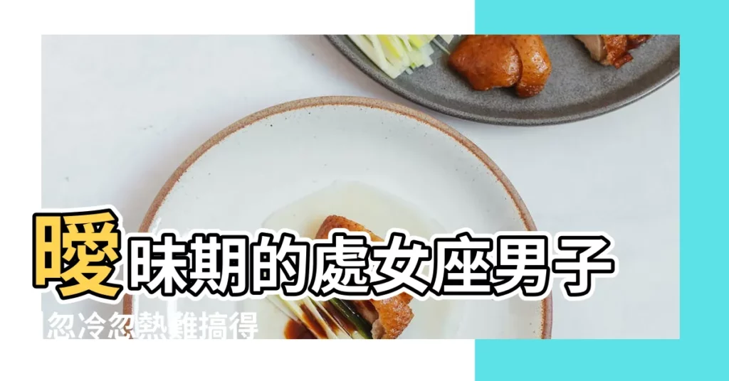 曖昧期的處女座男子 |忽冷忽熱難搞得要命 |忽冷忽熱難搞得要命 |【處女座男 曖昧】