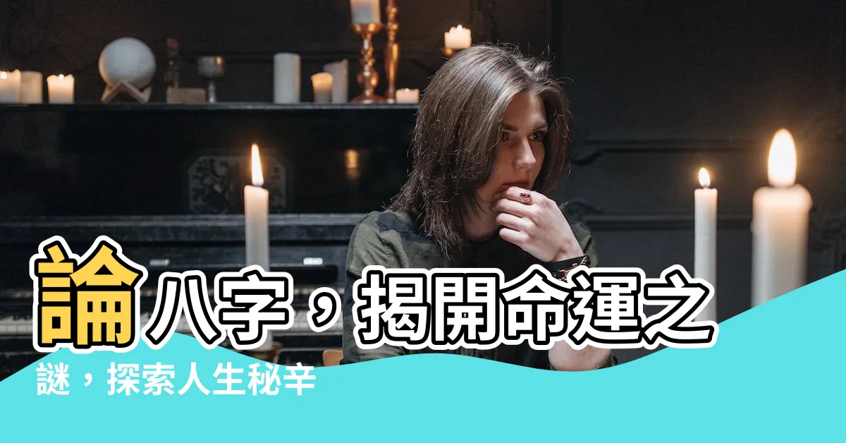 【論八字】論八字，揭開命運之謎，探索人生秘辛