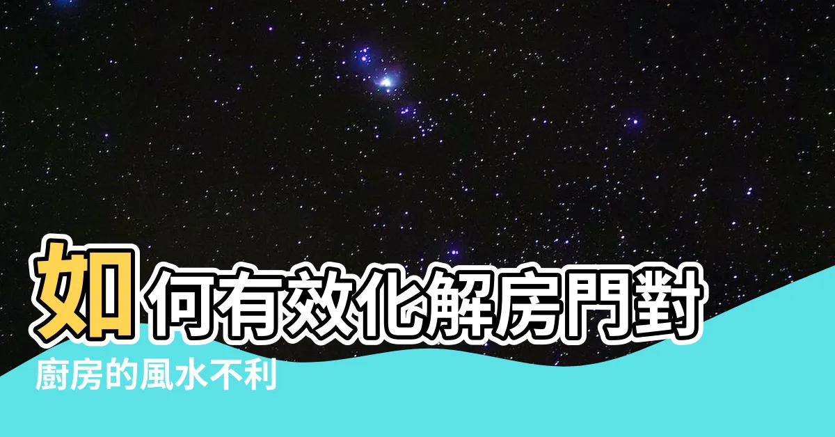 【房門對廚房化解】如何有效化解房門對廚房的風水不利