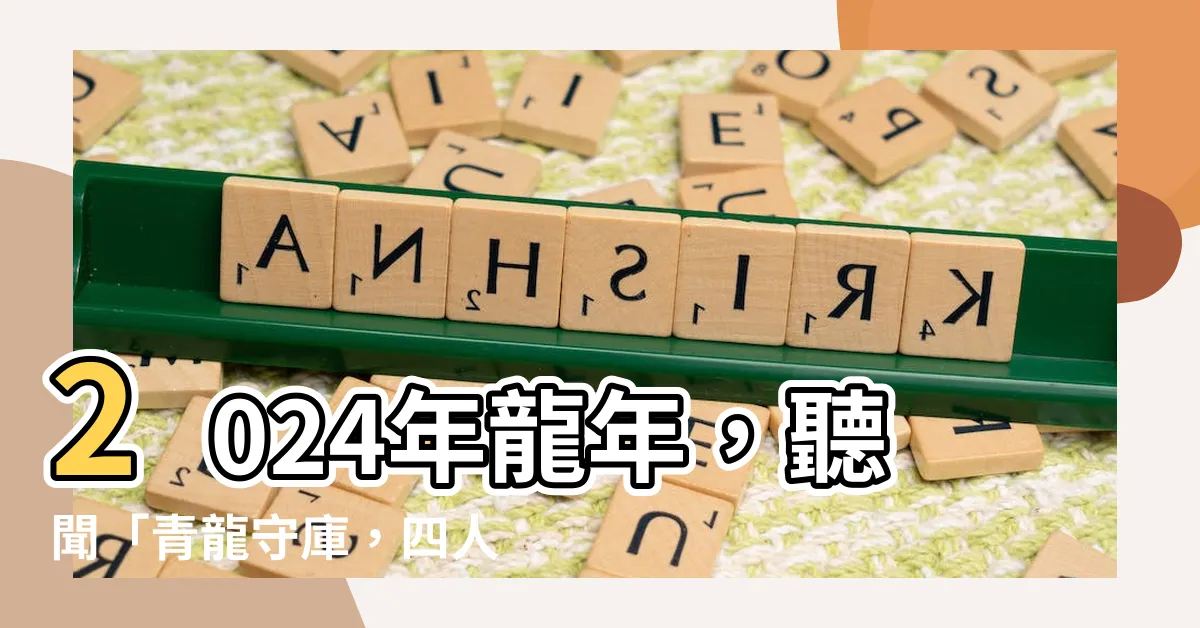 【龍年意義】2024年龍年，聽聞「青龍守庫，四人發富」，龍年意義大解析！