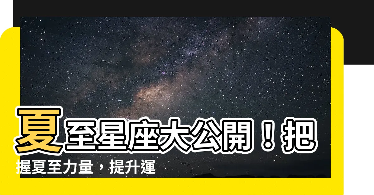 【夏至 星座】夏至星座大公開！把握夏至力量，提升運勢