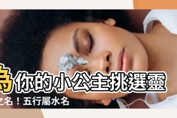 【屬水名字女】為你的小公主挑選靈感之名！五行屬水名字女，讓你取名事半功倍