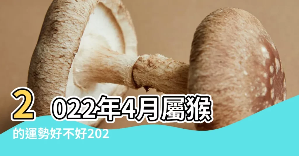 2022年4月屬猴的運勢好不好2022年4月屬猴的運勢如何 |屬猴的幾月出生最好 |屬猴的寶寶幾月出生好 |【屬猴的4月生真的不好嗎】