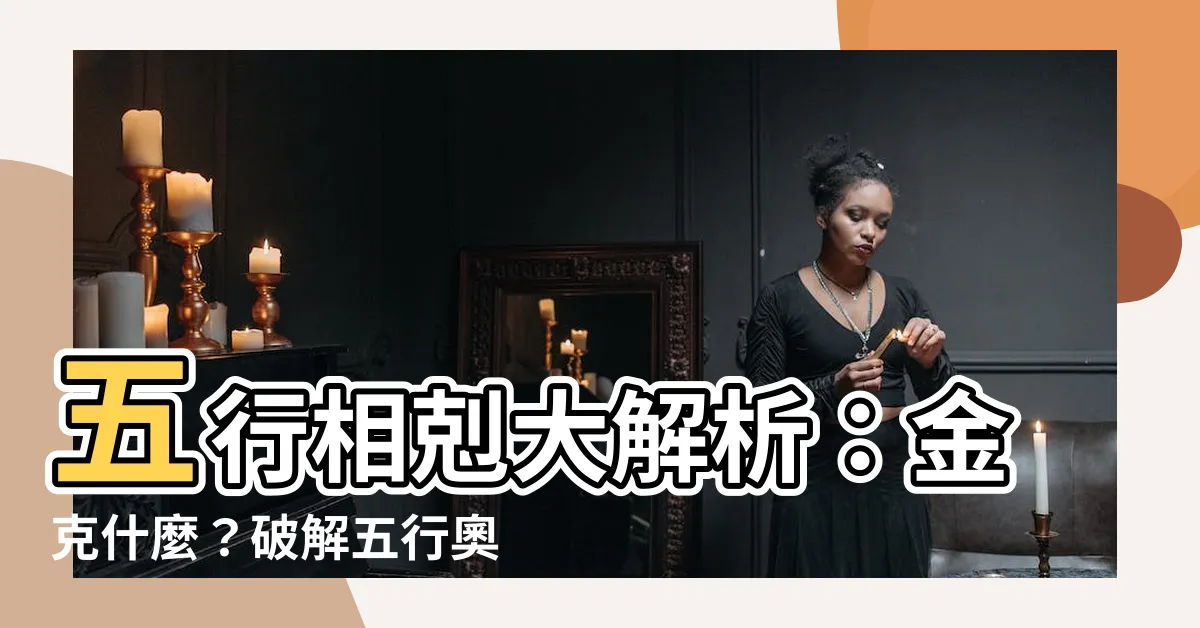 【金克什麼】五行相剋大解析：金克什麼？破解五行奧秘！