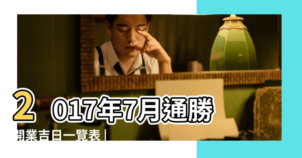 2017年7月通勝開業吉日一覽表 |2017年7月開業 |2017年7月份哪天開業好2017年7月開業黃道吉日一覽表 |【2017年7月份開業】