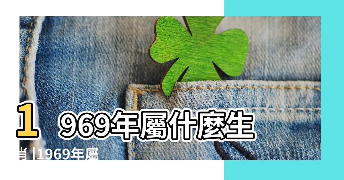 【1969 是什麼生肖】1969年屬什麼生肖 |1969年屬雞的和什麼屬相最配 |69年出生是什麼命 |
