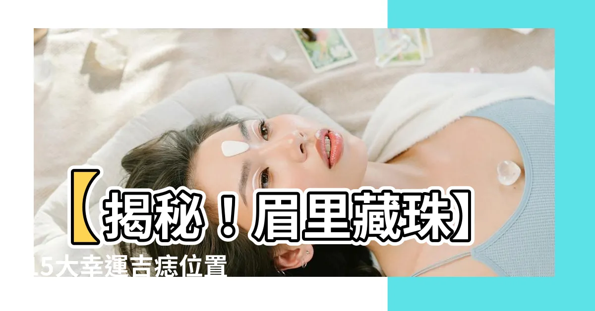 【眉裏藏珠】【揭秘！眉裏藏珠】15大幸運吉痣位置，改寫你的命運！
