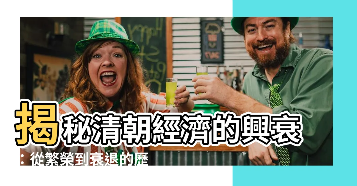 【清朝經濟】揭秘清朝經濟的興衰：從繁榮到衰退的歷史軌跡