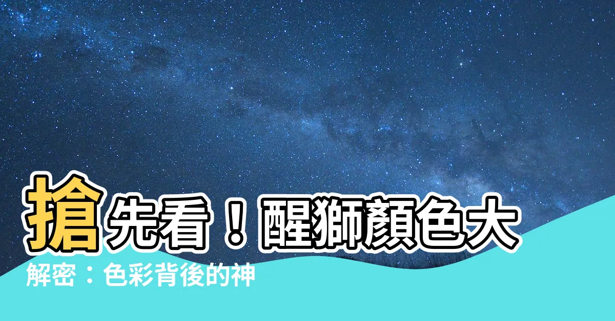 【醒獅顏色代表】搶先看！醒獅顏色大解密：色彩背後的神秘寓意