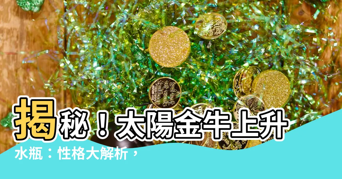 【太陽金牛上升水瓶】揭秘！太陽金牛上升水瓶：性格大解析，竟是如此矛盾？