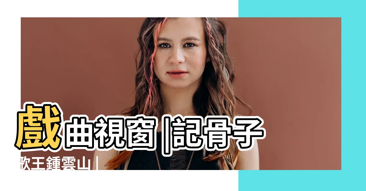 【鍾雲山生平】戲曲視窗 |記骨子歌王鍾雲山 |