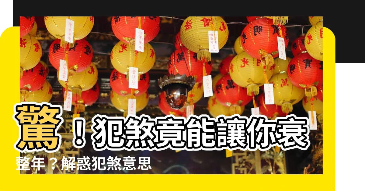 【犯煞 意思】驚！犯煞竟能讓你衰整年？解惑犯煞意思，教你化解凶煞