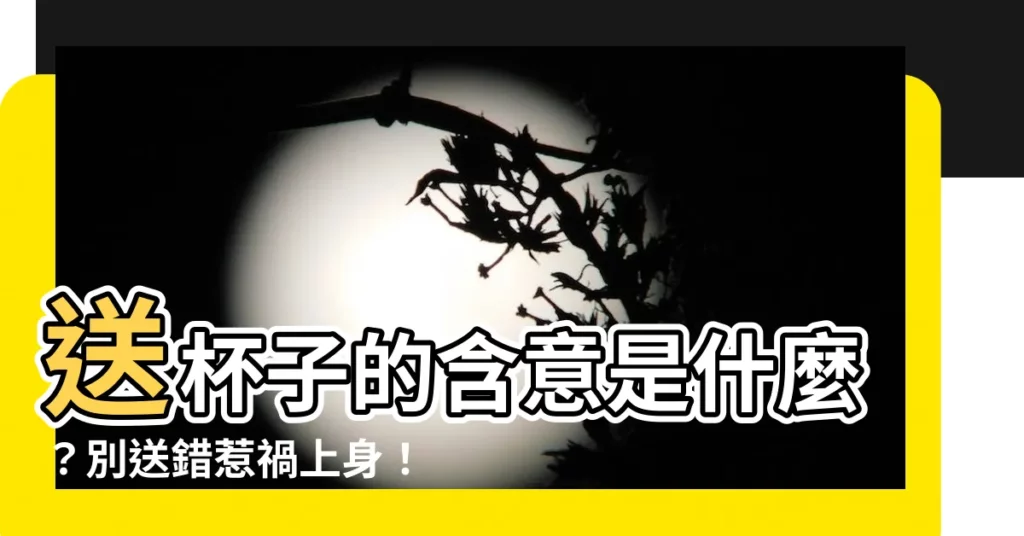 【送杯子的意思】送杯子的含意是什麼？別送錯惹禍上身！