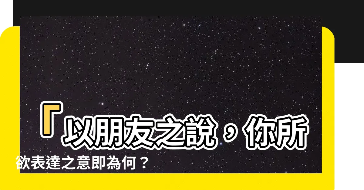 【所以你想表達什麼】「以朋友之説，你所欲表達之意即為何？」——巧妙回應當女生詢問