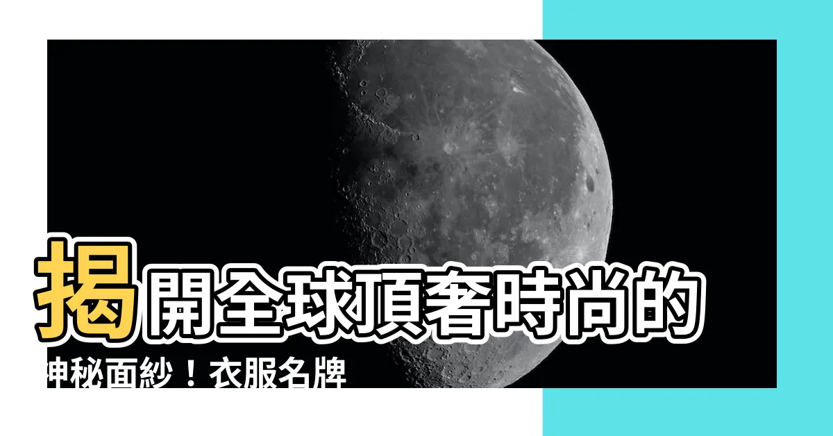 【衣服名牌】揭開全球頂奢時尚的神秘面紗！衣服名牌大公開